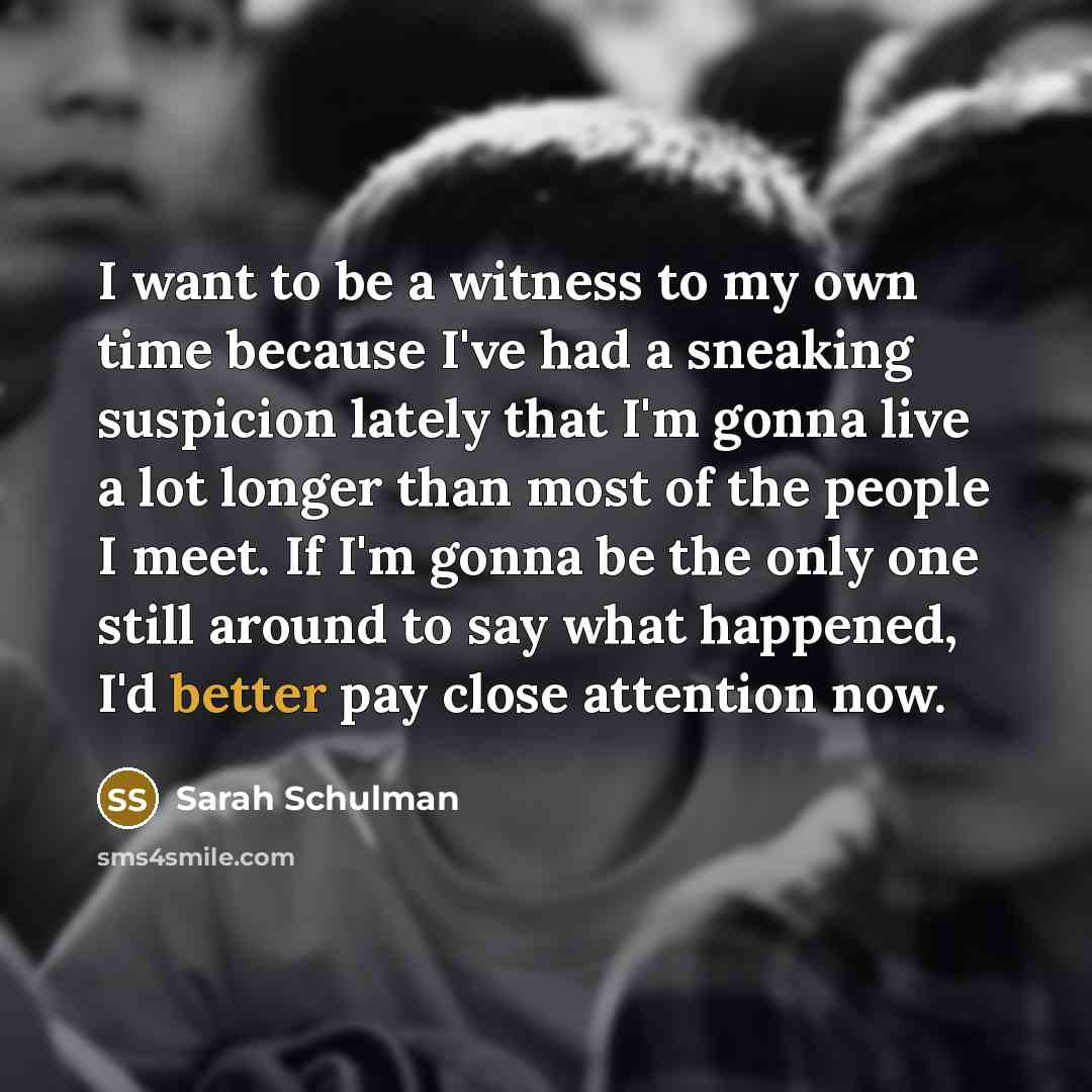 “I want to be a witness to my own time…” quote by Sarah Schulman