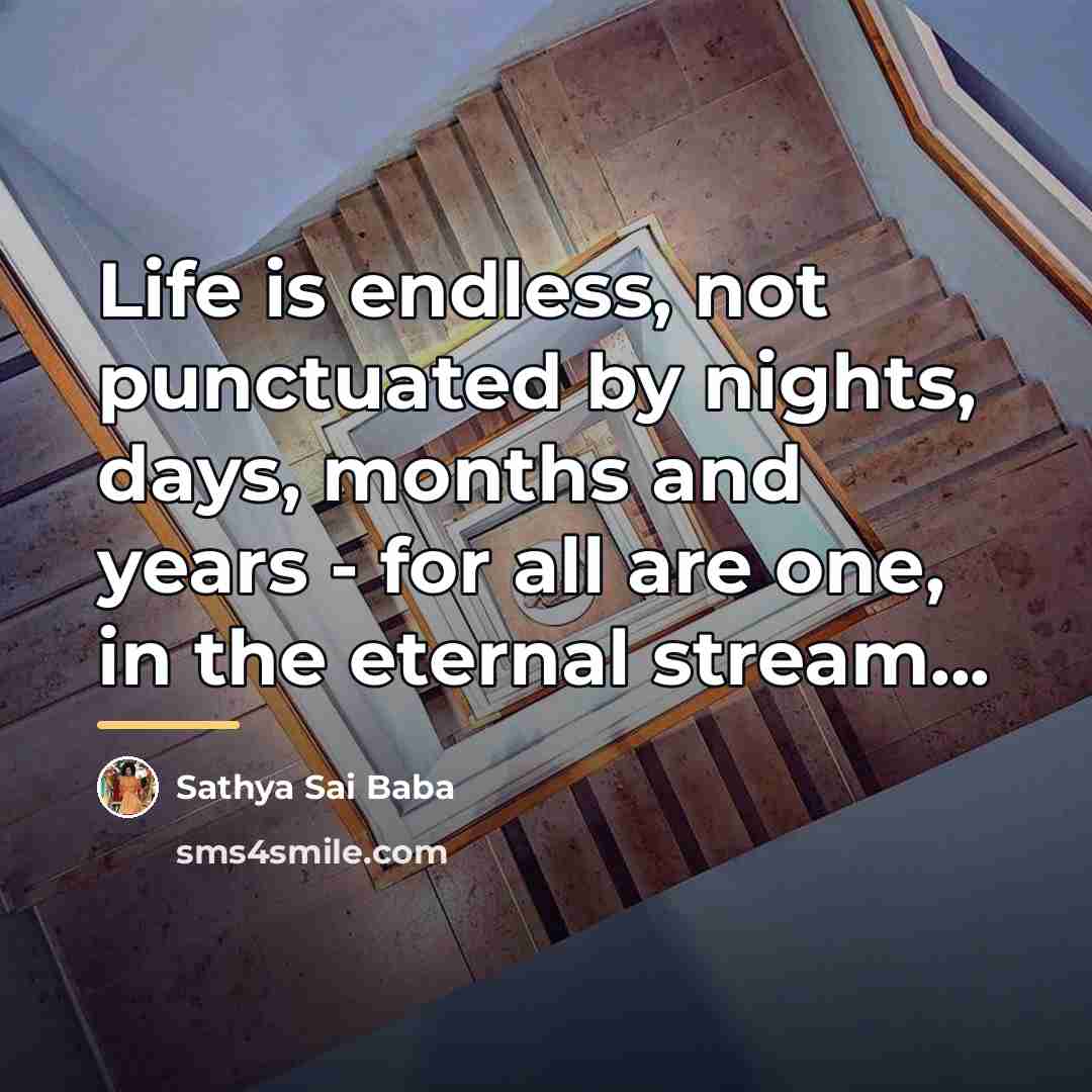 “Life is endless, not punctuated by nights, days, months and…” quote by Sathya Sai Baba