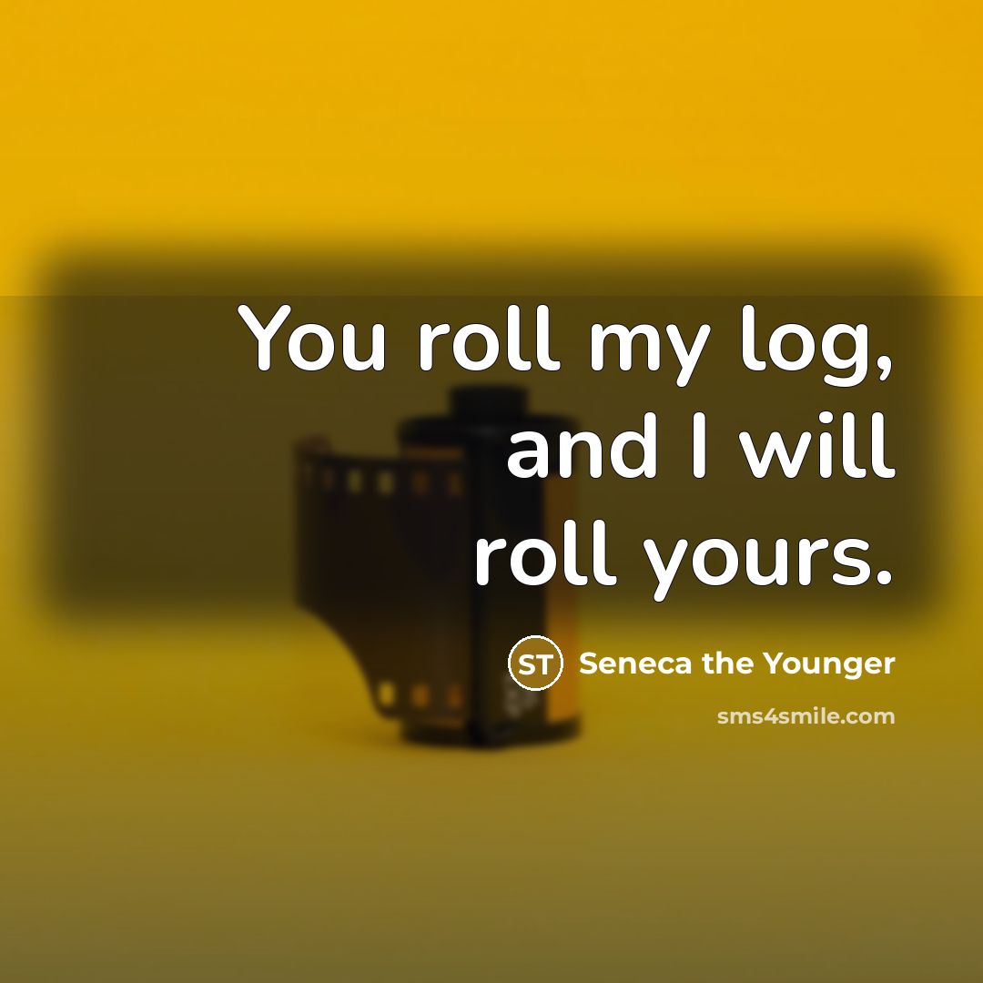 “You roll my log, and I will roll yours.…” quote by Seneca the Younger