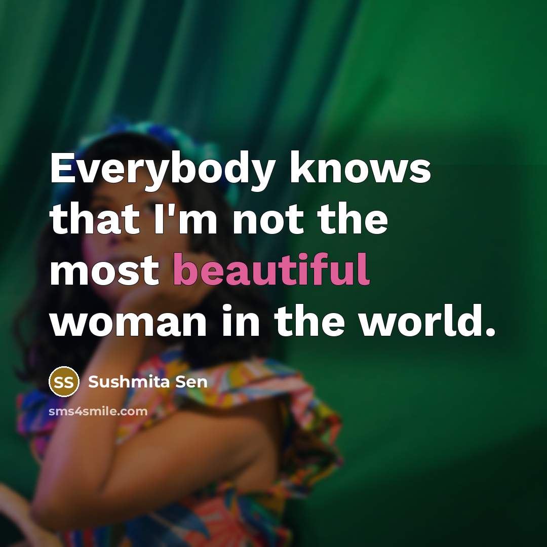 “Everybody knows that I'm not the most beautiful woman in…” quote by Sushmita Sen