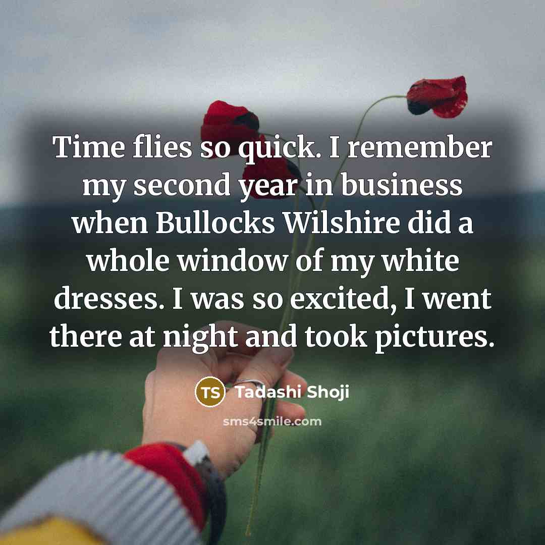 “Time flies so quick. I remember my second year in…” quote by Tadashi Shoji