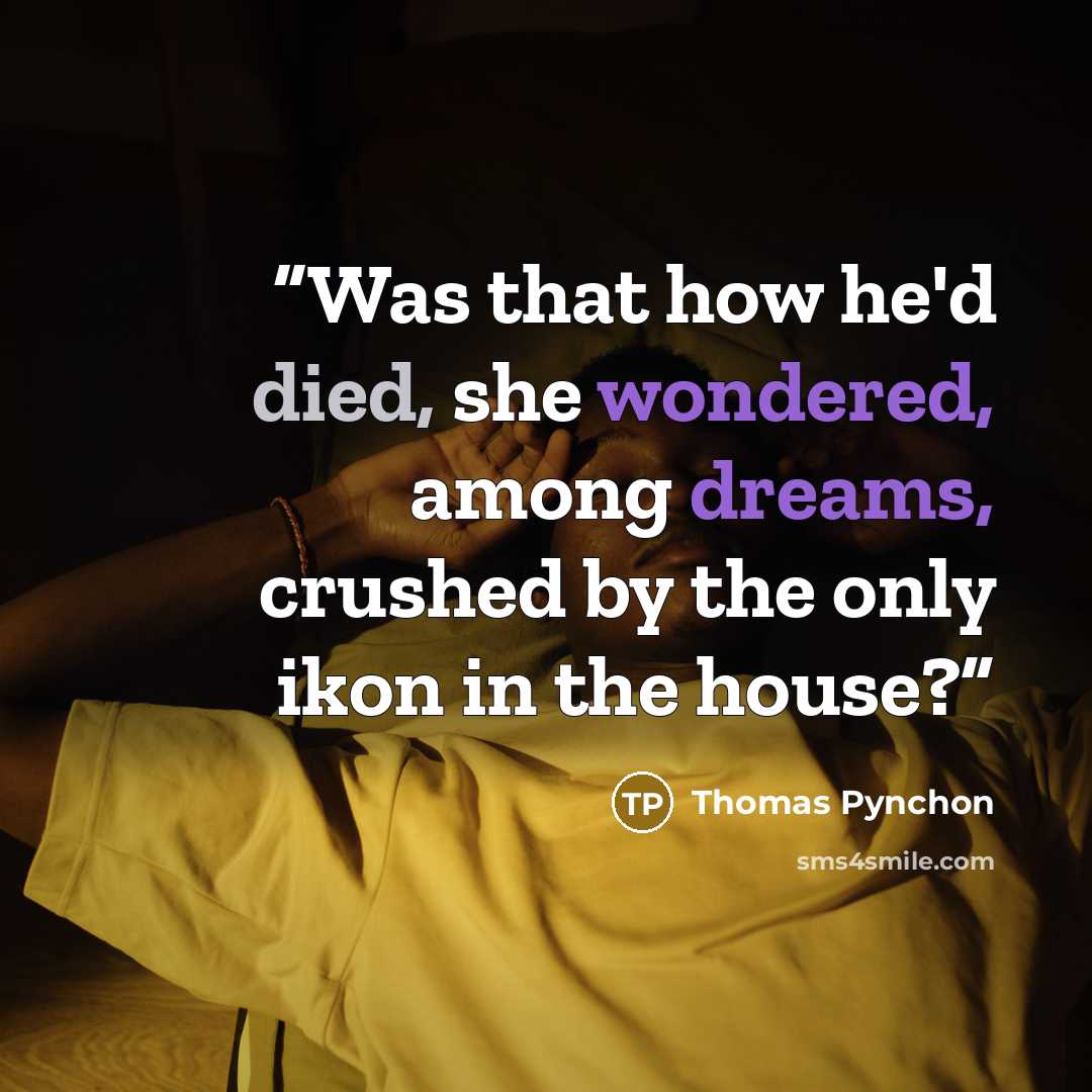 “Was that how he'd died, she wondered, among dreams, crushed by the only ikon in the house?” quote by thomas pynchon