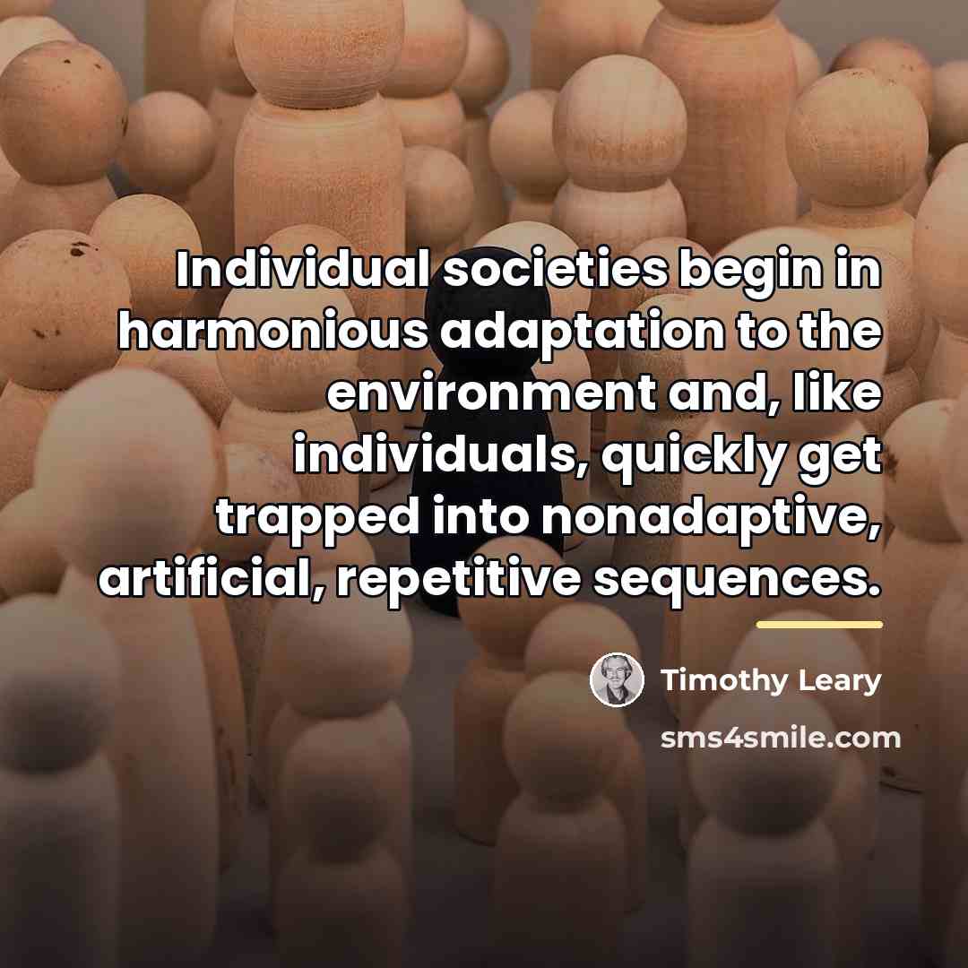 “Individual societies begin in harmonious adaptation to the environment and,…” quote by Timothy Leary