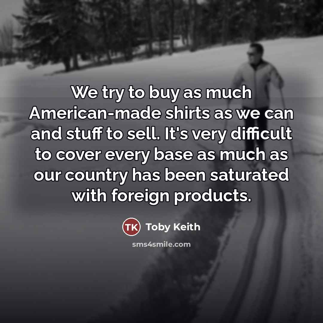 “We try to buy as much American-made shirts as we…” quote by Toby Keith