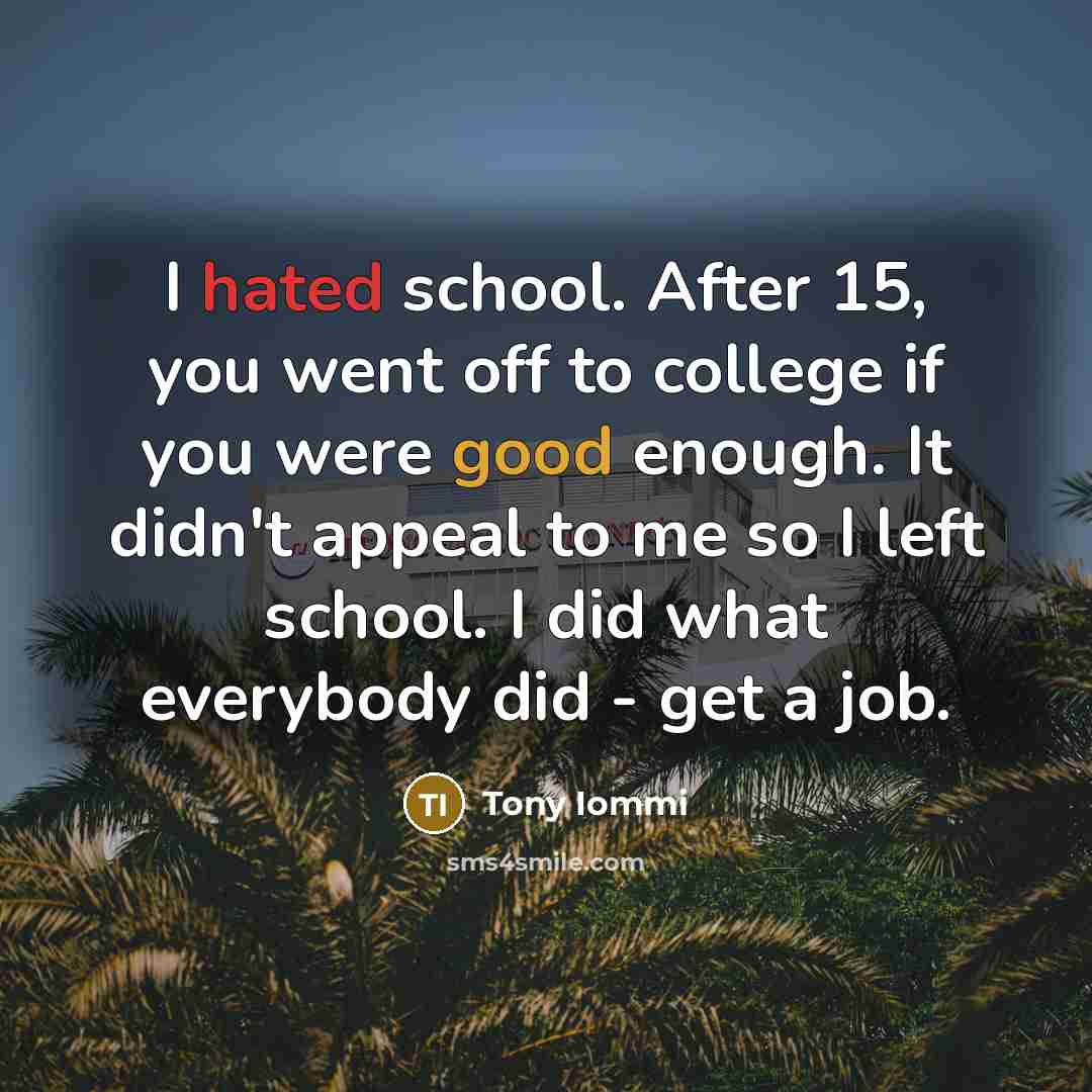 “I hated school. After 15, you went off to college…” quote by Tony Iommi