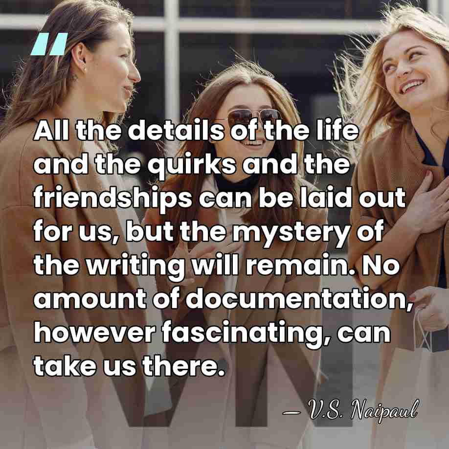 All the details of the life and the quirks and the friendships&hellip; - V.S. Naipaul