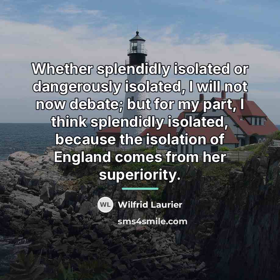 “Whether splendidly isolated or dangerously isolated, I will not now…” quote by Wilfrid Laurier