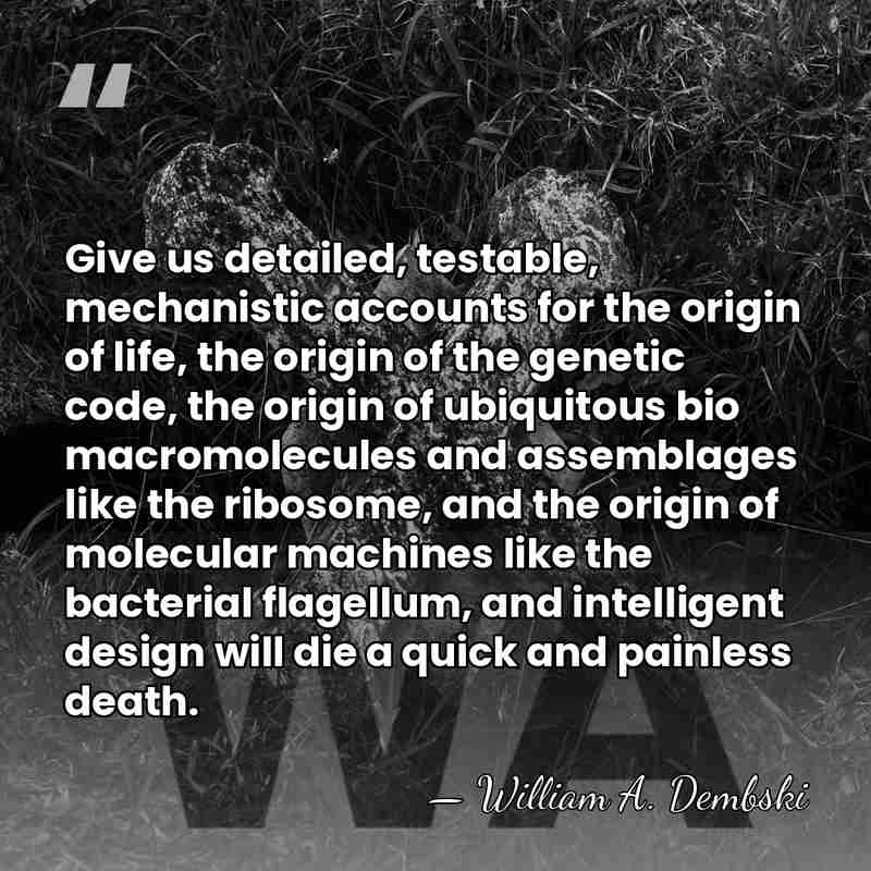 Give us detailed, testable, mechanistic accounts for the origin of life, the&hellip; - William A. Dembski