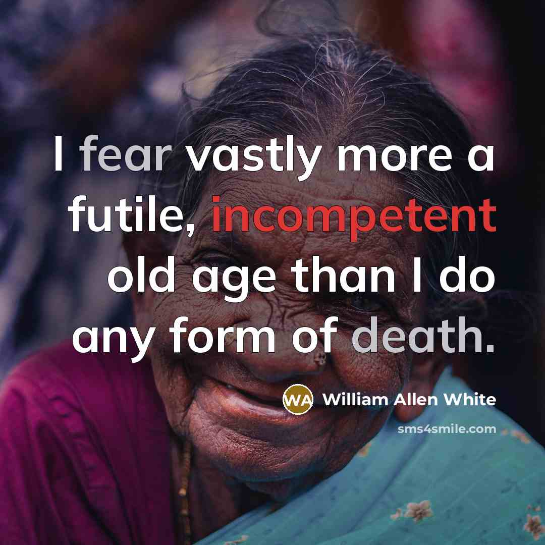 “I fear vastly more a futile, incompetent old age than…” quote by William Allen White
