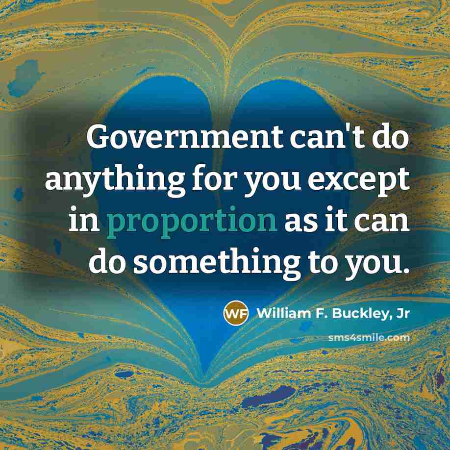 “Government can't do anything for you except in proportion as…” quote by William F. Buckley, Jr