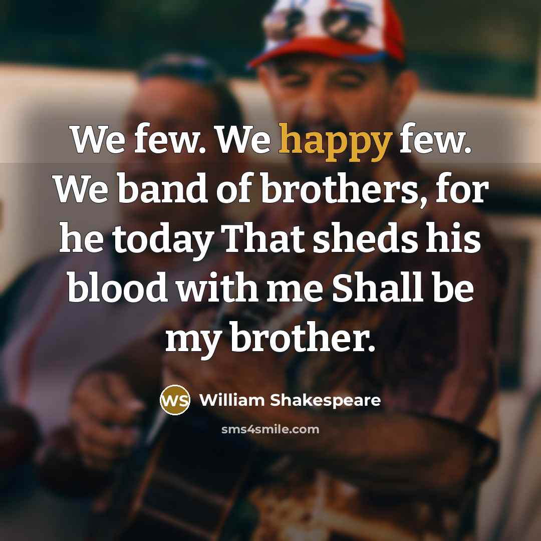 “We few. We happy few. We band of brothers, for…” quote by William Shakespeare