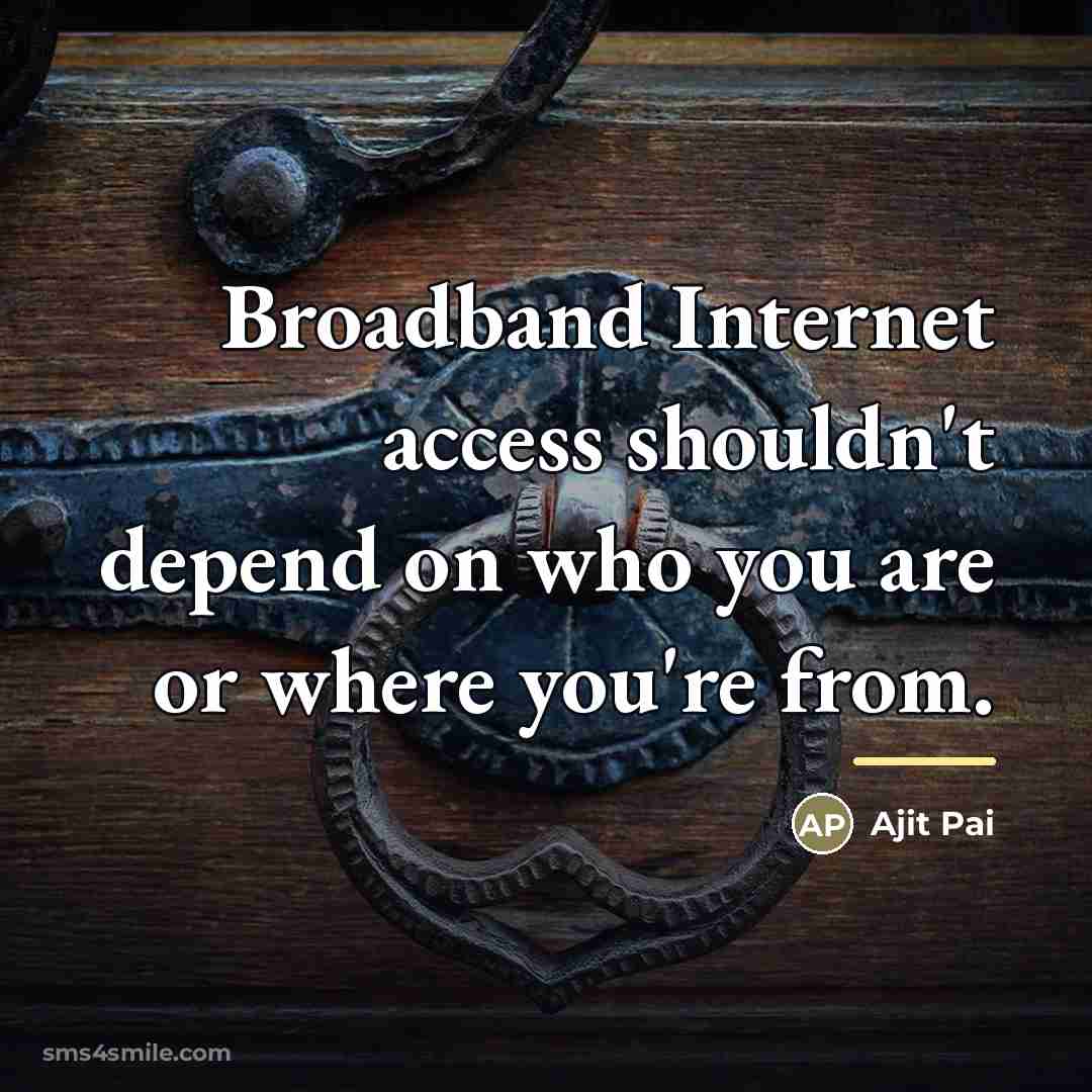 “Broadband Internet access shouldn't depend on who you are or…” quote by Ajit Pai