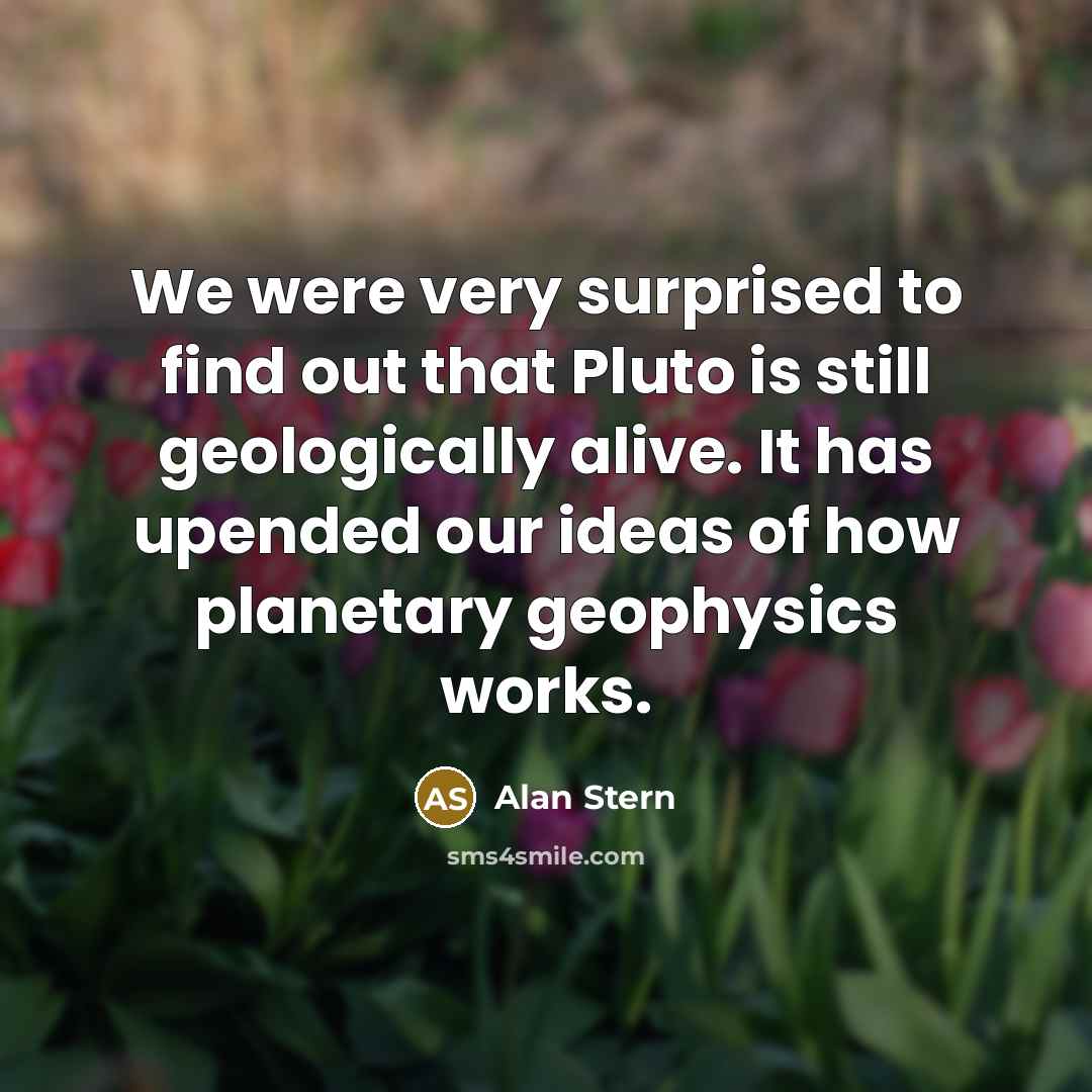 “We were very surprised to find out that Pluto is…” quote by Alan Stern