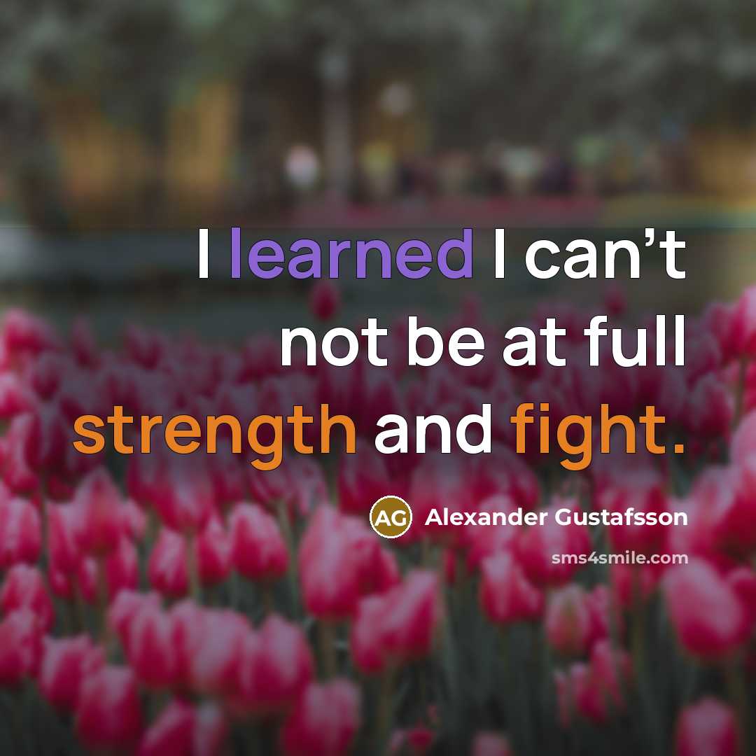 “I learned I can't not be at full strength and…” quote by Alexander Gustafsson