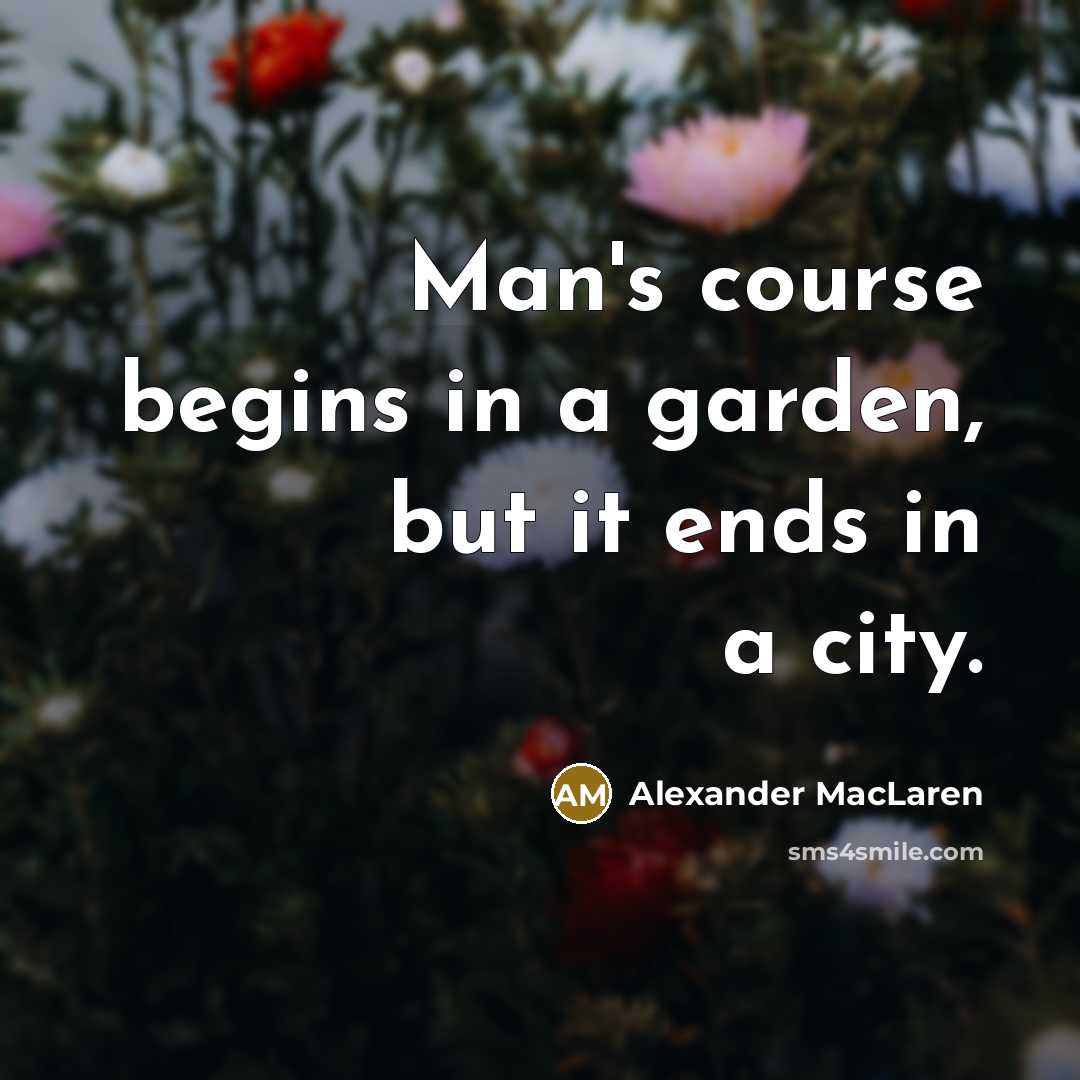 “Man's course begins in a garden, but it ends in…” quote by Alexander MacLaren