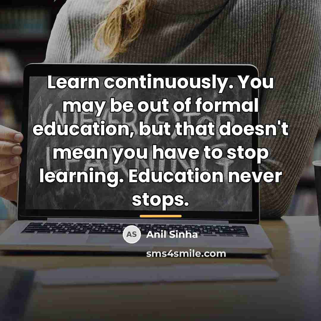 “Learn continuously. You may be out of formal education, but…” quote by Anil Sinha
