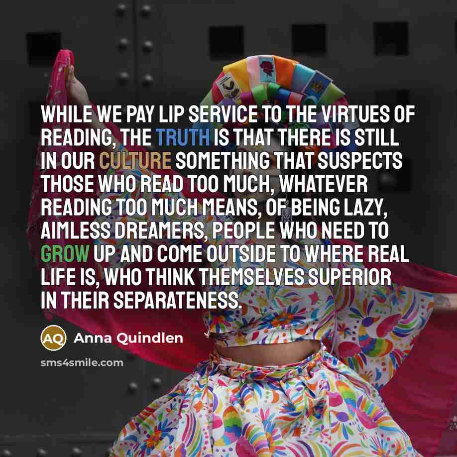 “While we pay lip service to the virtues of reading,…” quote by Anna Quindlen