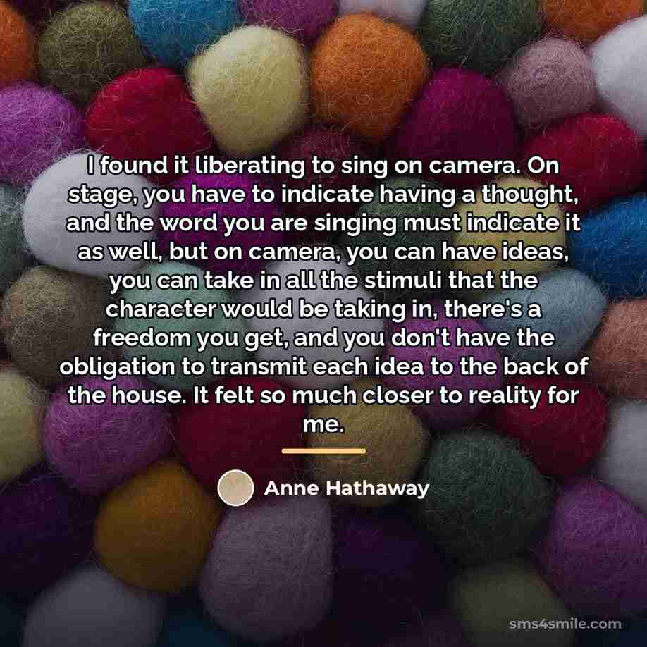 “I found it liberating to sing on camera. On stage,…” quote by Anne Hathaway