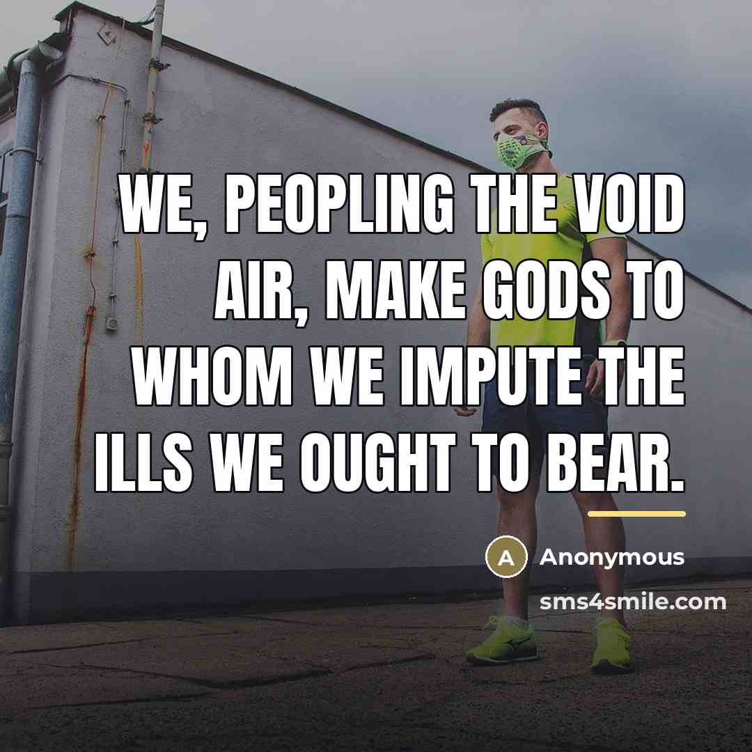 “We, peopling the void air, make gods to whom we…” quote by Anonymous