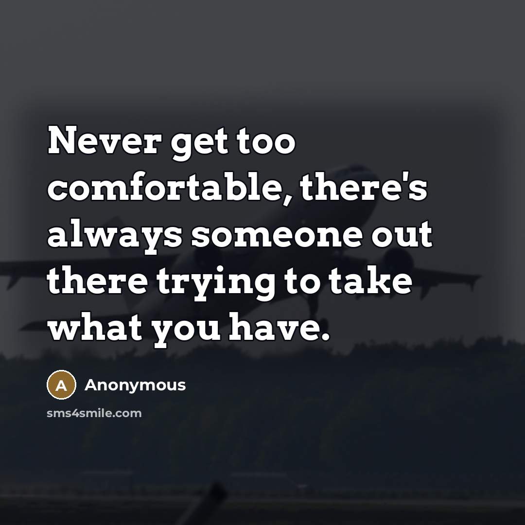 “Never get too comfortable, there's always someone out there trying to take what you have.” quote by Anonymous