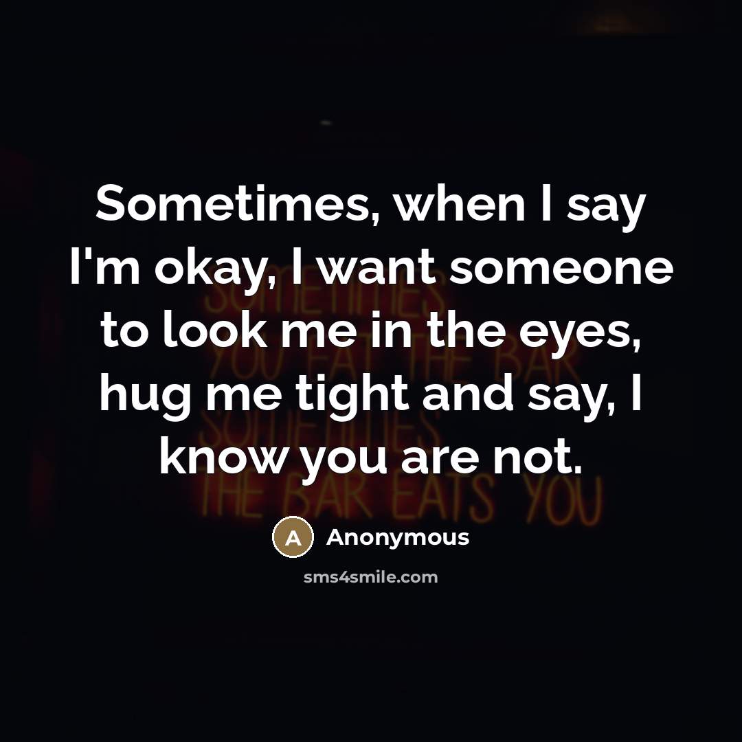 “Sometimes, when I say I'm okay, I want someone to…” quote by Anonymous
