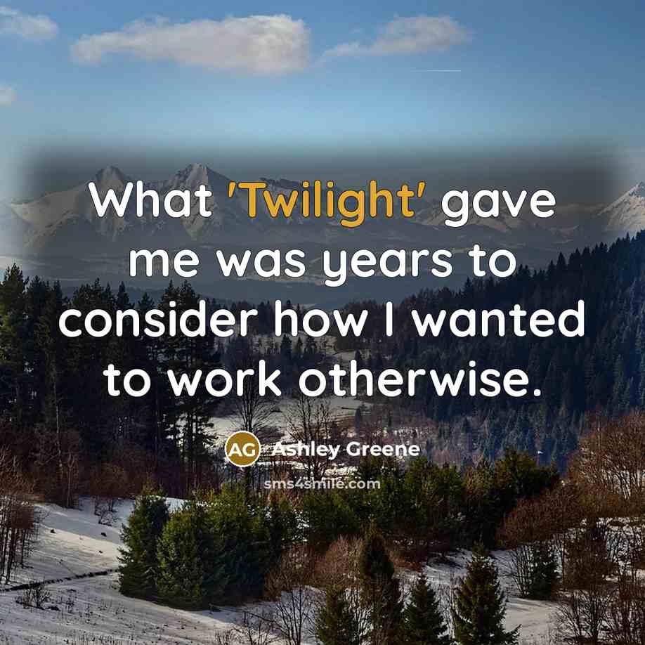 “What 'Twilight' gave me was years to consider how I wanted to work otherwise.” quote by Ashley Greene