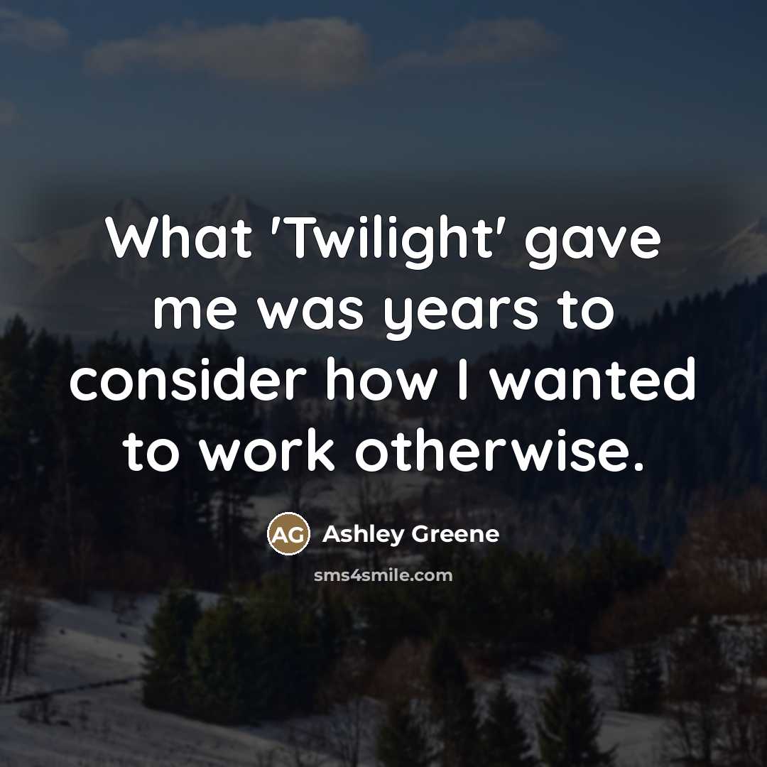 “What 'Twilight' gave me was years to consider how I…” quote by Ashley Greene