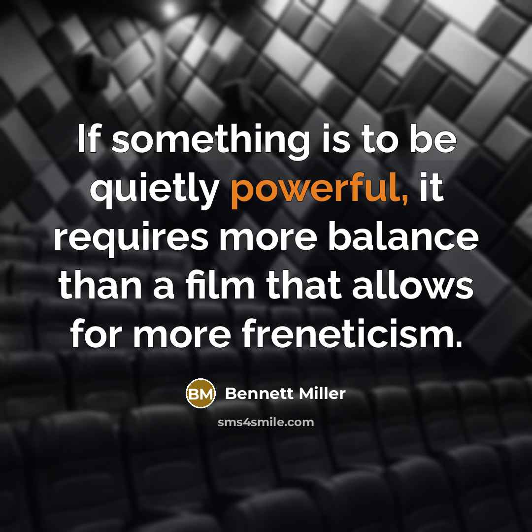 “If something is to be quietly powerful, it requires more…” quote by Bennett Miller