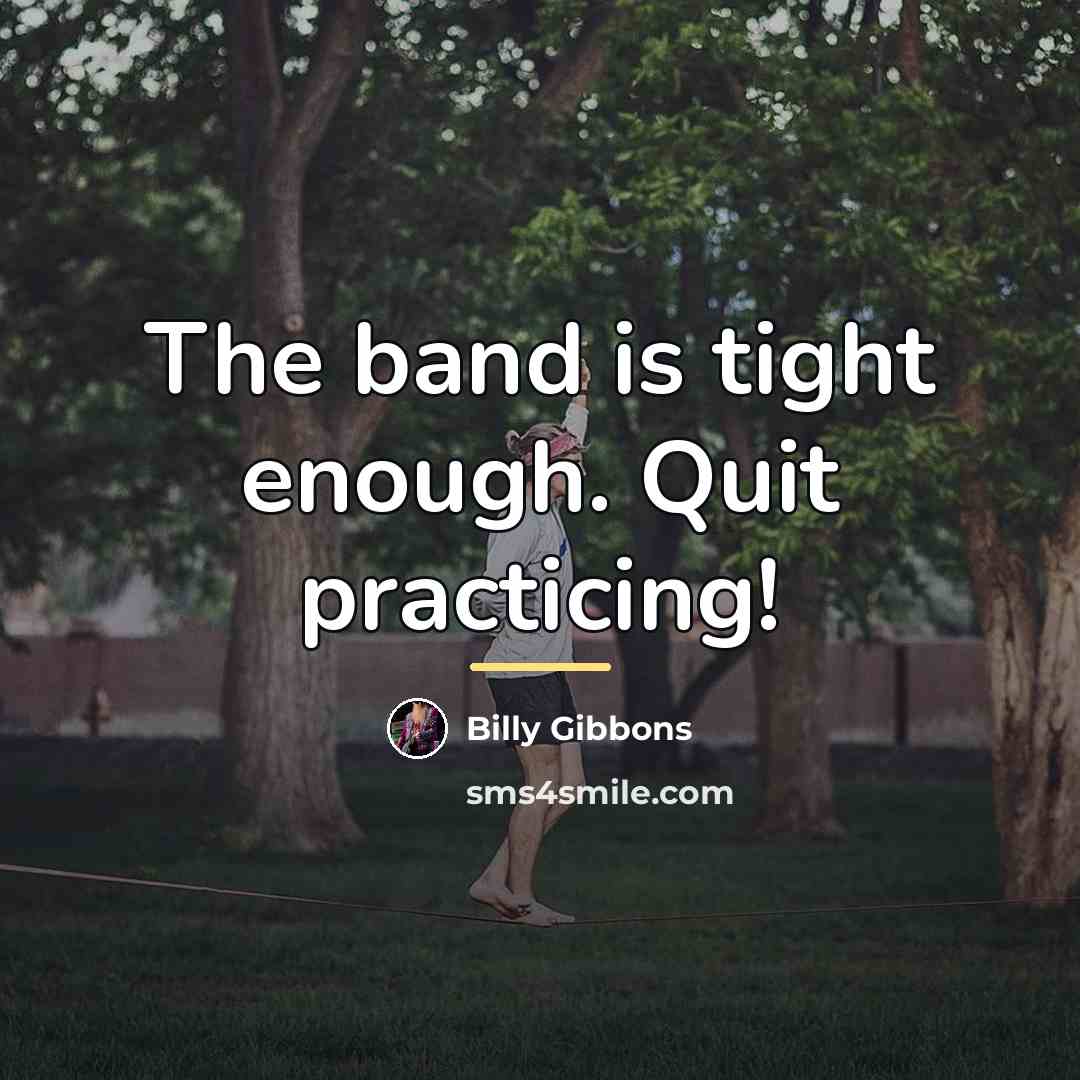 “The band is tight enough. Quit practicing!…” quote by Billy Gibbons