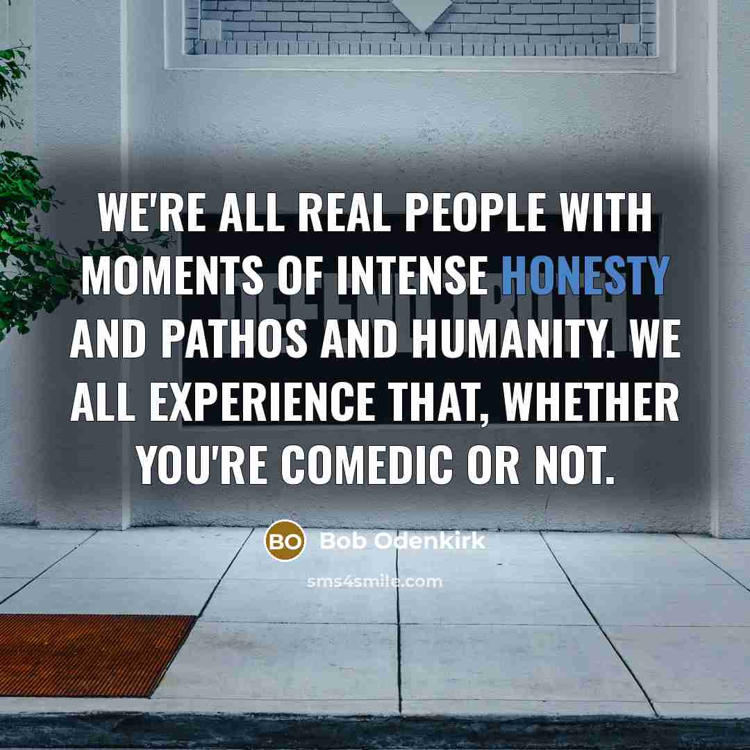 “We're all real people with moments of intense honesty and…” quote by Bob Odenkirk