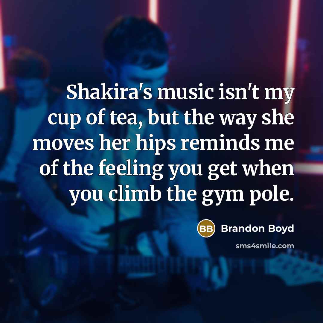 “Shakira's music isn't my cup of tea, but the way…” quote by Brandon Boyd