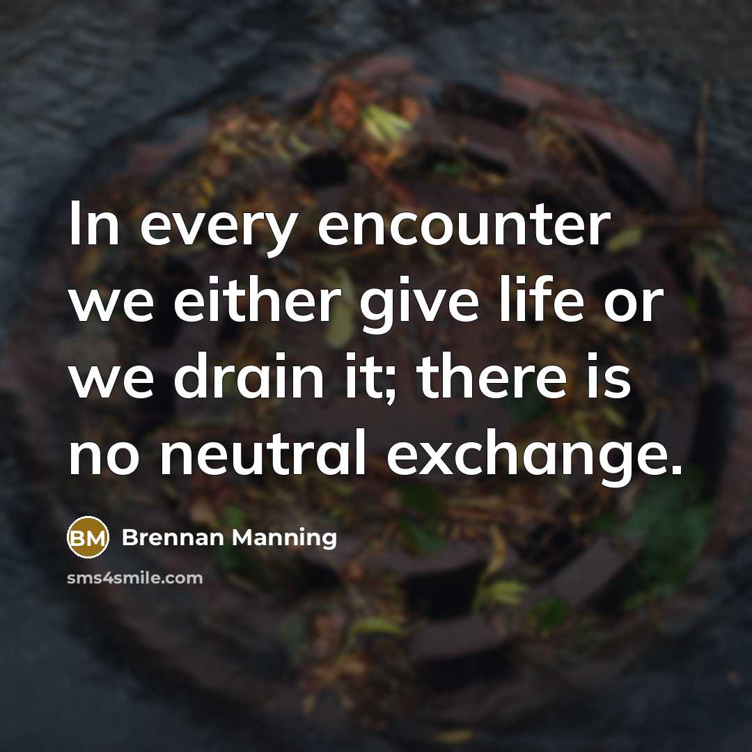 “In every encounter we either give life or we drain…” quote by Brennan Manning
