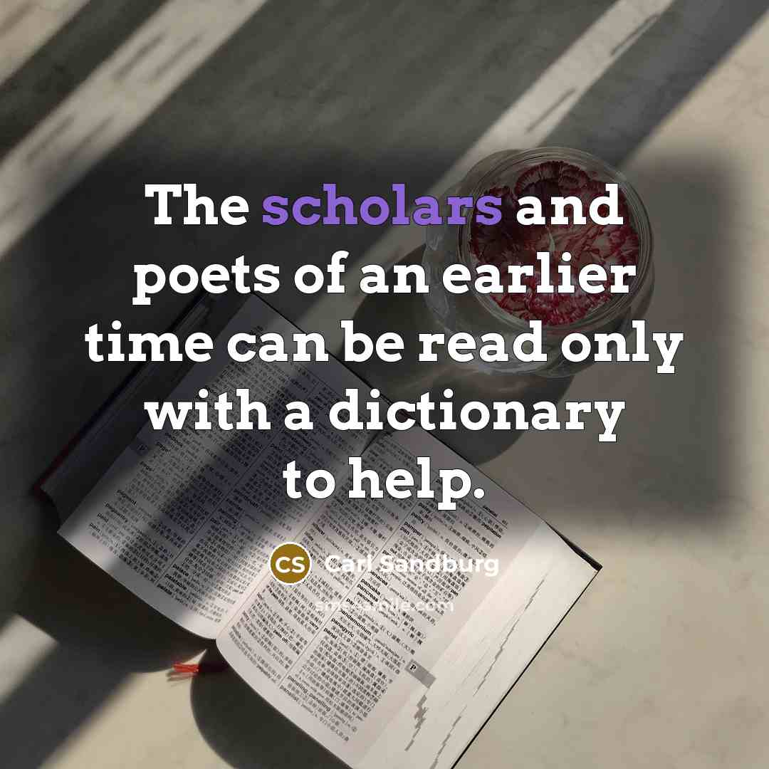 “The scholars and poets of an earlier time can be…” quote by Carl Sandburg