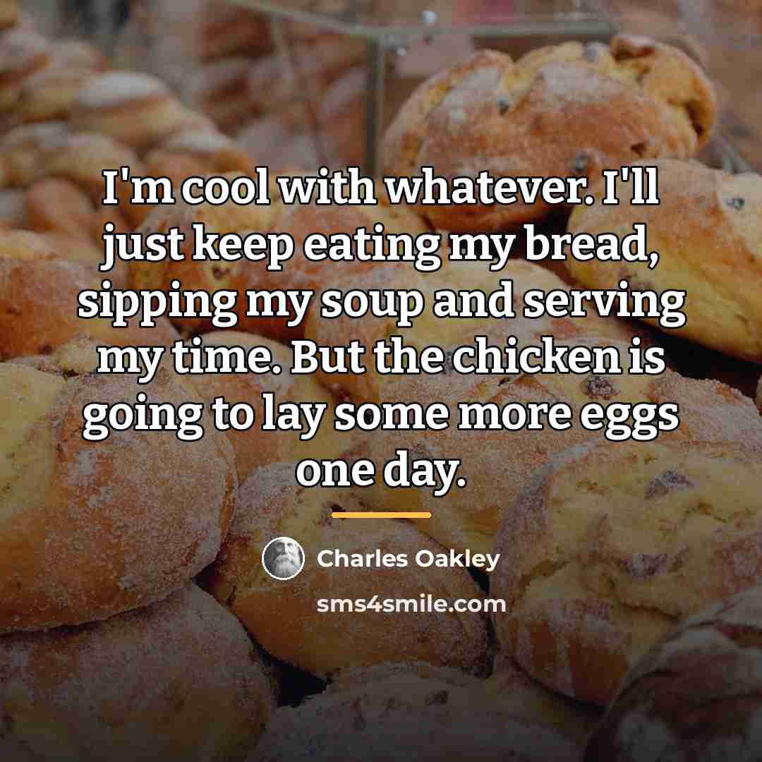 “I'm cool with whatever. I'll just keep eating my bread,…” quote by Charles Oakley