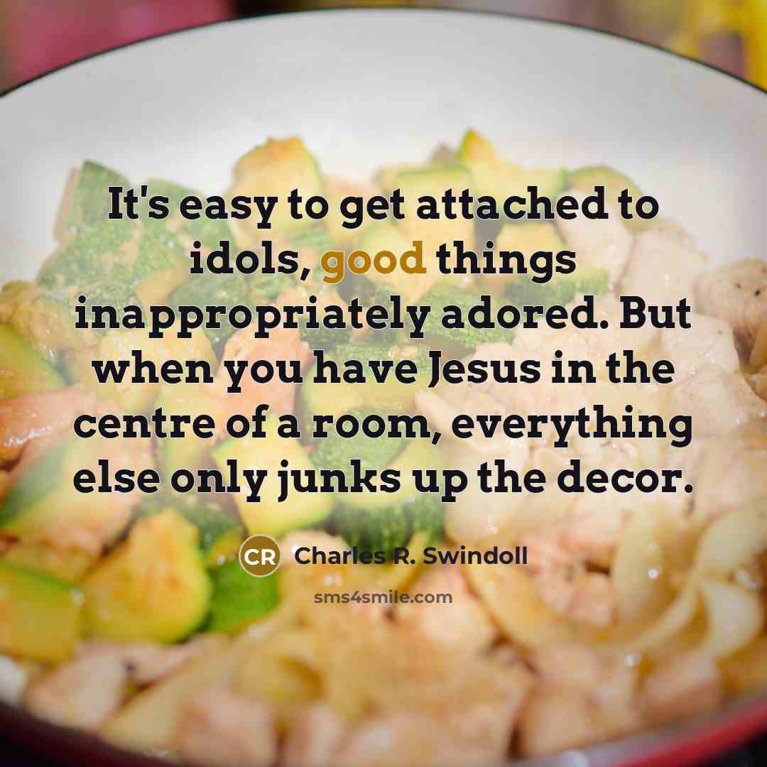 “It's easy to get attached to idols, good things inappropriately…” quote by Charles R. Swindoll