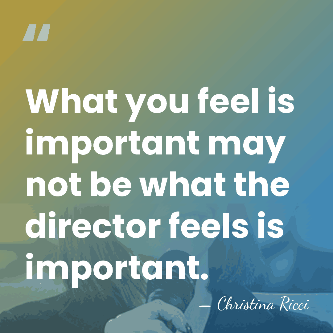 What you feel is important may not be what the director feels&hellip; - Christina Ricci