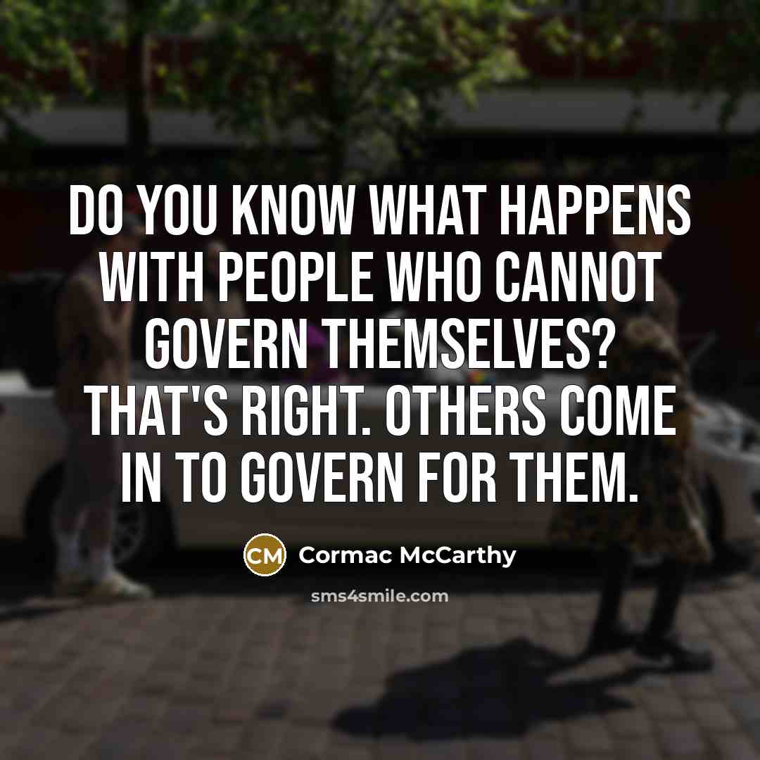 “Do you know what happens with people who cannot govern…” quote by Cormac McCarthy