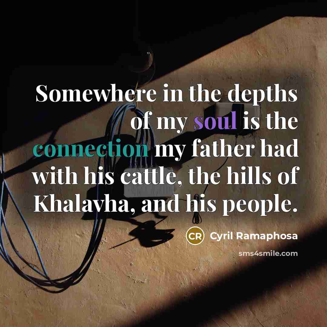 “Somewhere in the depths of my soul is the connection…” quote by Cyril Ramaphosa