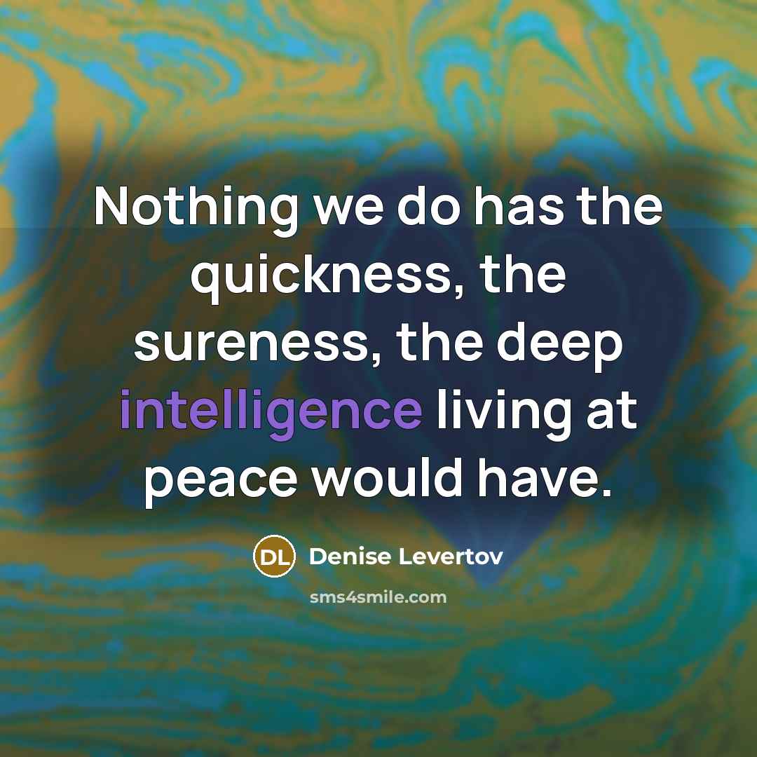 “Nothing we do has the quickness, the sureness, the deep…” quote by Denise Levertov