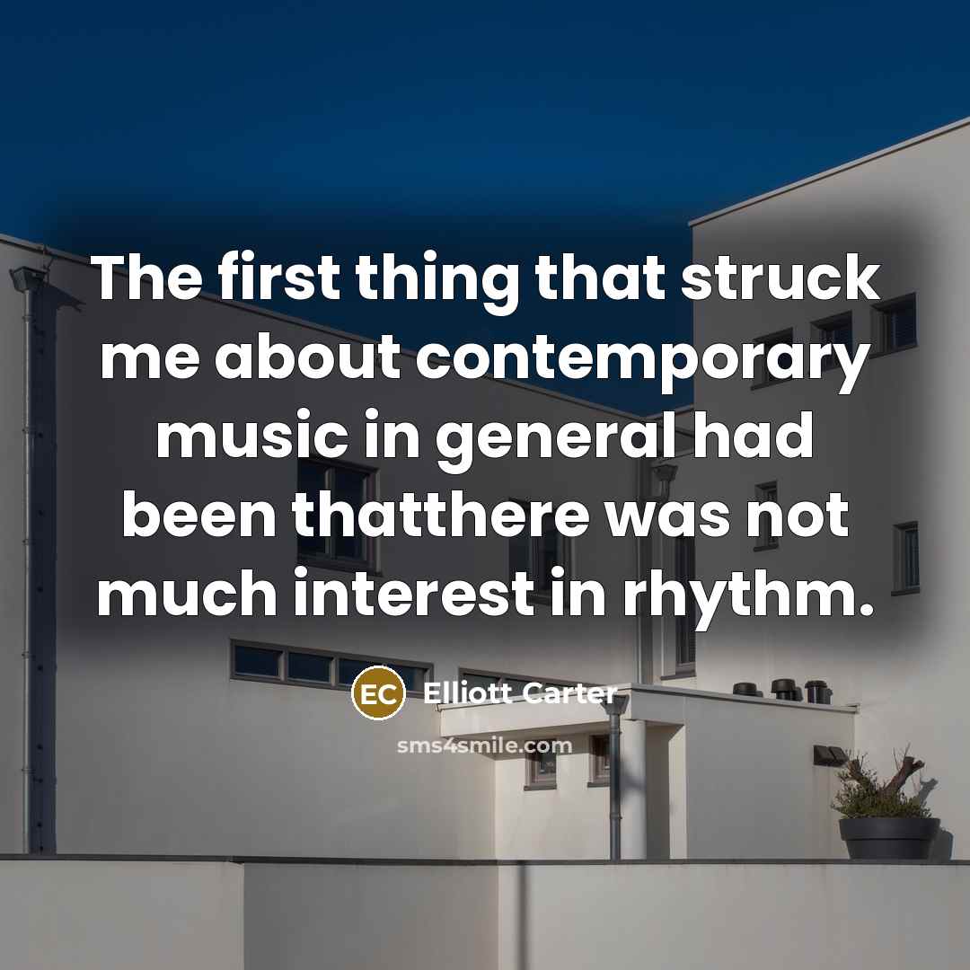 “The first thing that struck me about contemporary music in…” quote by Elliott Carter