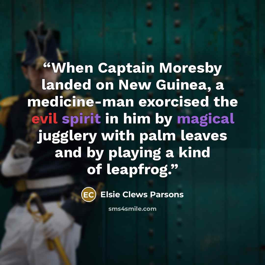 “When Captain Moresby landed on New Guinea, a medicine-man exorcised the evil spirit in him by magical jugglery with palm leaves and by playing a kind of leapfrog.” quote by Elsie Clews Parsons