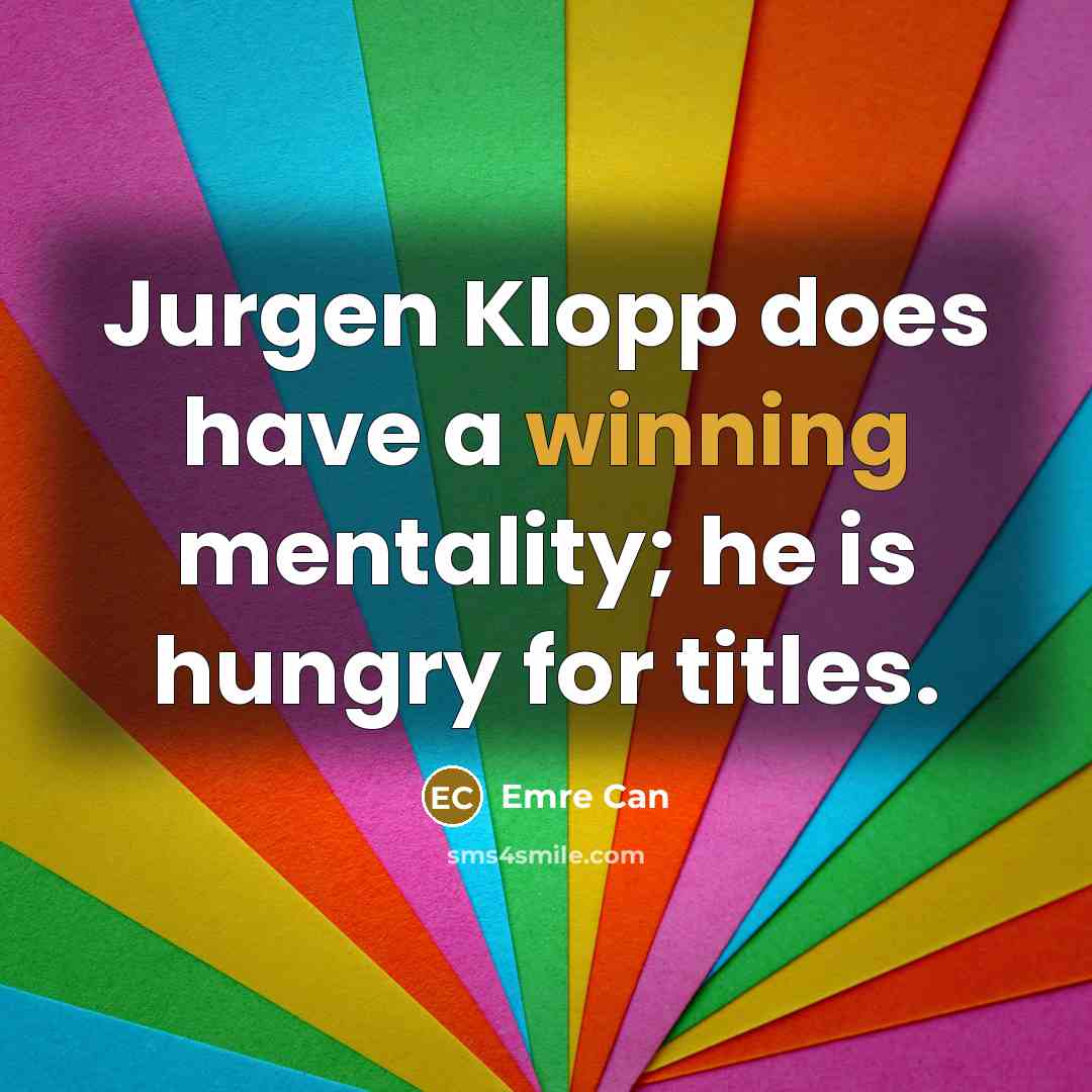 “Jurgen Klopp does have a winning mentality; he is hungry…” quote by Emre Can