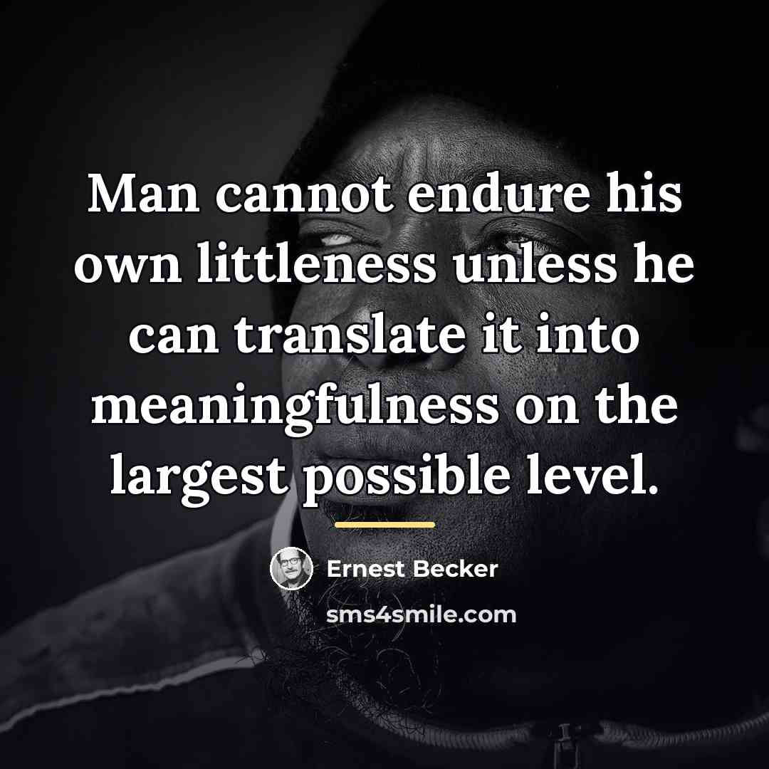 “Man cannot endure his own littleness unless he can translate…” quote by Ernest Becker