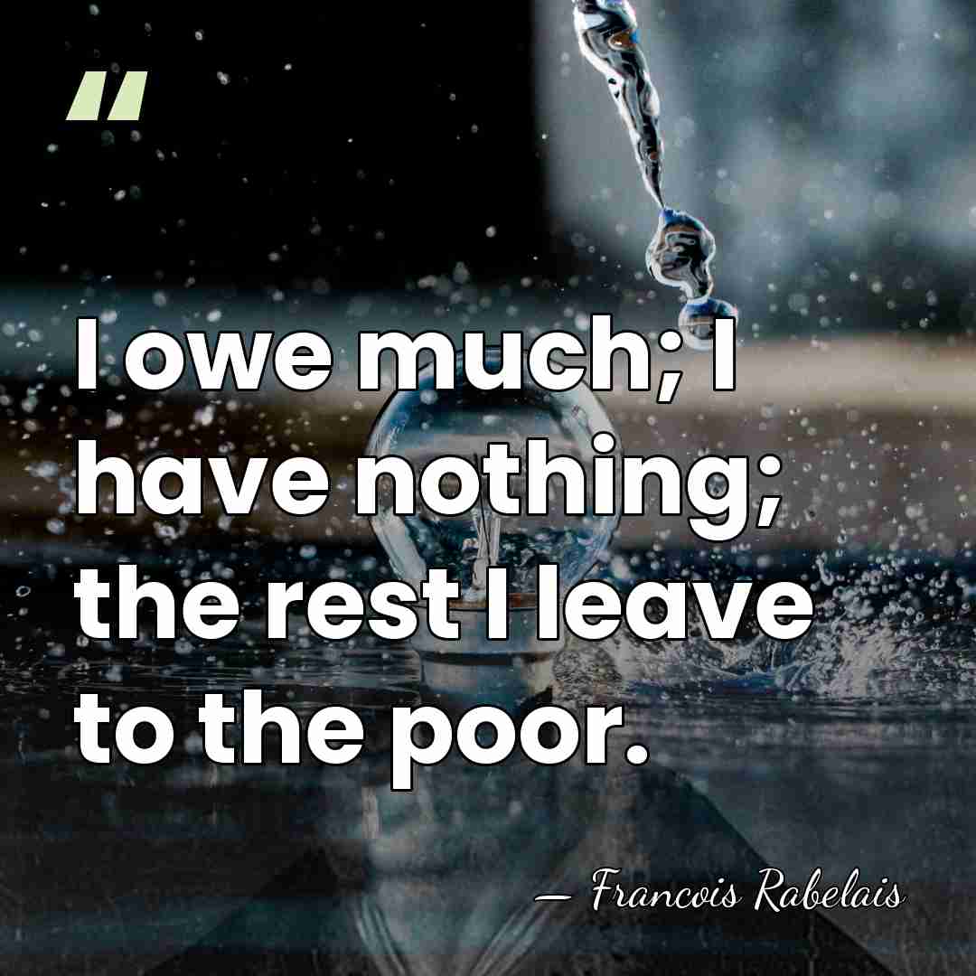 I owe much; I have nothing; the rest I leave to the&hellip; - Francois Rabelais