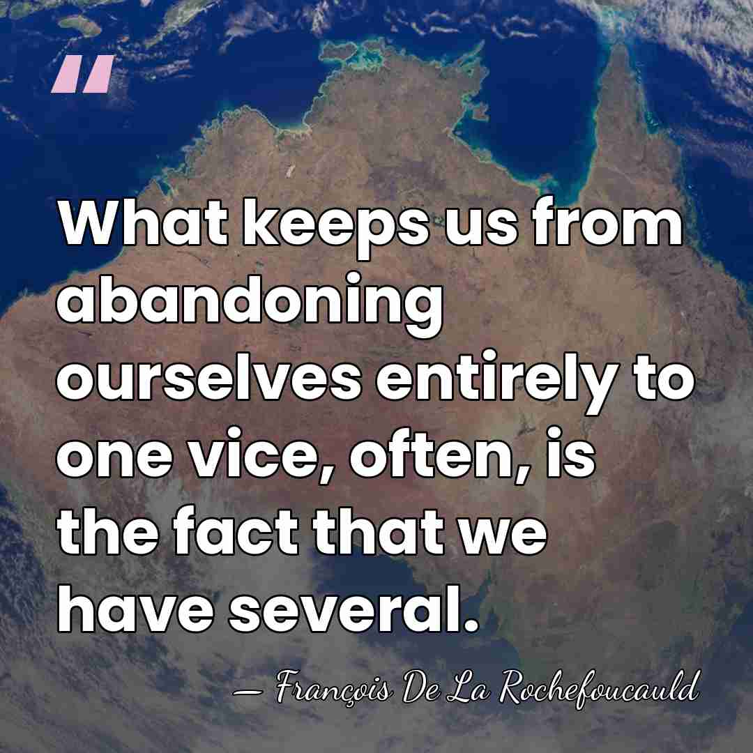 What keeps us from abandoning ourselves entirely to one vice, often, is&hellip; - Francois de La Rochefoucauld