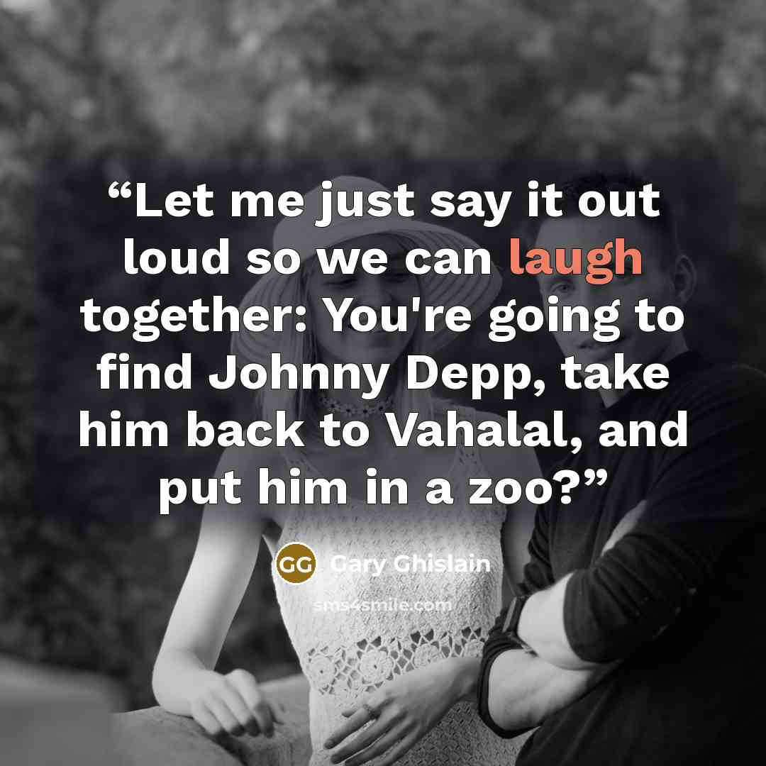 “Let me just say it out loud so we can laugh together: You're going to find Johnny Depp, take him back to Vahalal, and put him in a zoo?” quote by Gary Ghislain