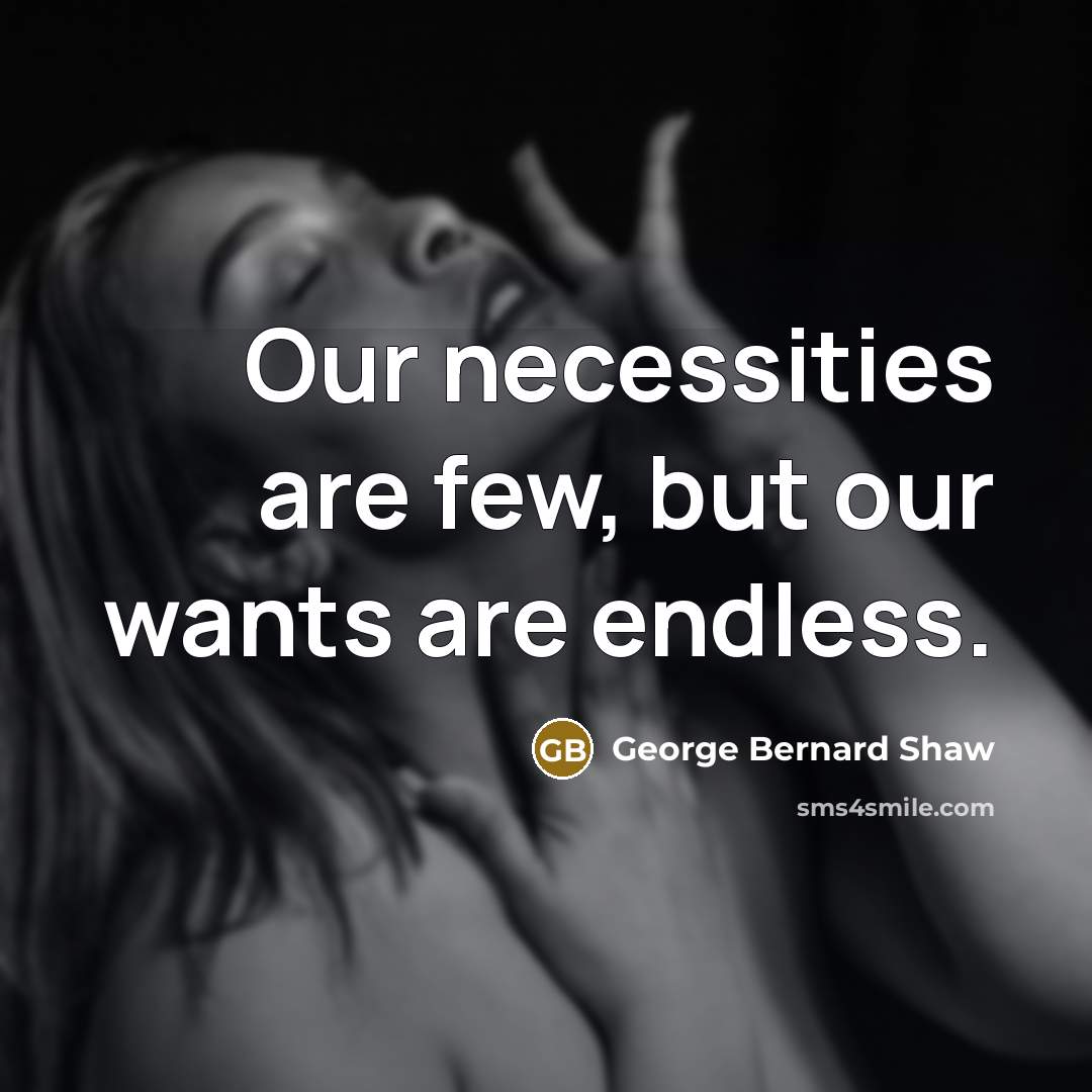 “Our necessities are few, but our wants are endless.…” quote by George Bernard Shaw