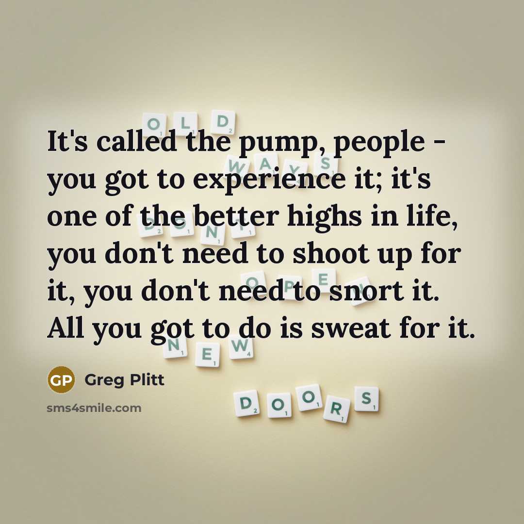 “It's called the pump, people - you got to experience…” quote by Greg Plitt
