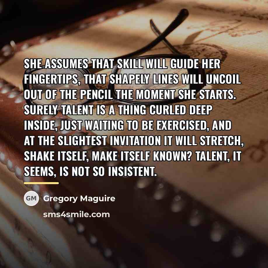 “She assumes that skill will guide her fingertips, that shapely…” quote by Gregory Maguire