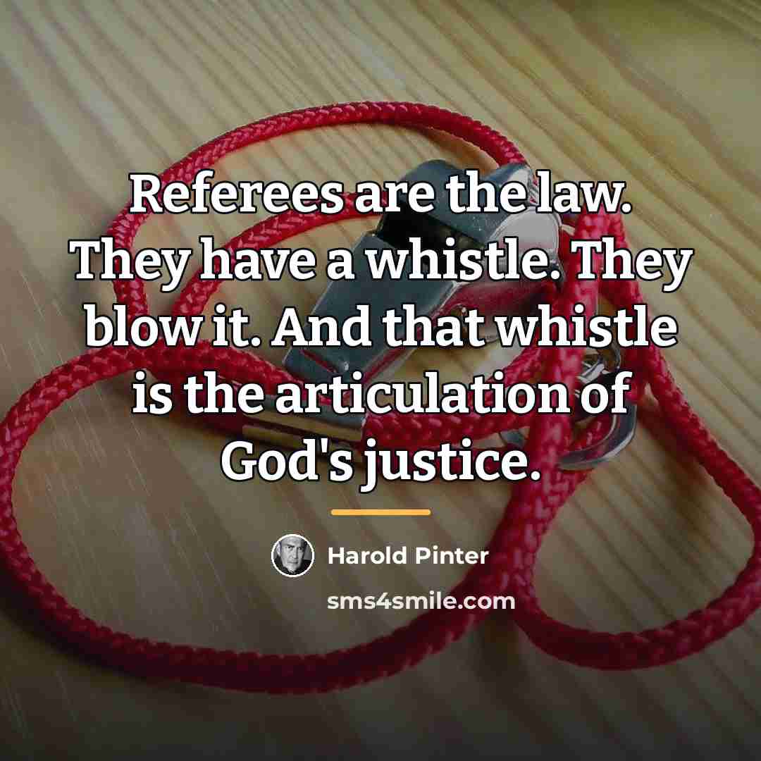 “Referees are the law. They have a whistle. They blow…” quote by Harold Pinter